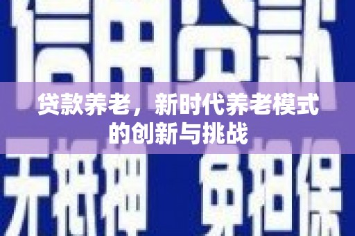 邗江贷款养老，新时代养老模式的创新与挑战