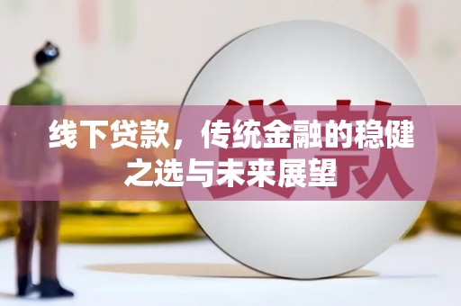 邗江线下贷款，传统金融的稳健之选与未来展望