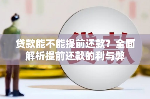 邗江贷款能不能提前还款？全面解析提前还款的利与弊