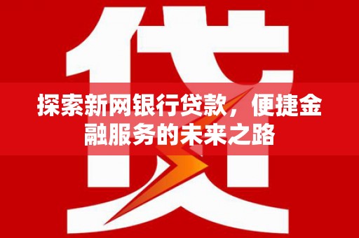 邗江探索新网银行贷款，便捷金融服务的未来之路