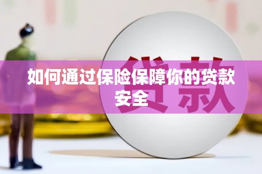 邗江如何通过保险保障你的贷款安全