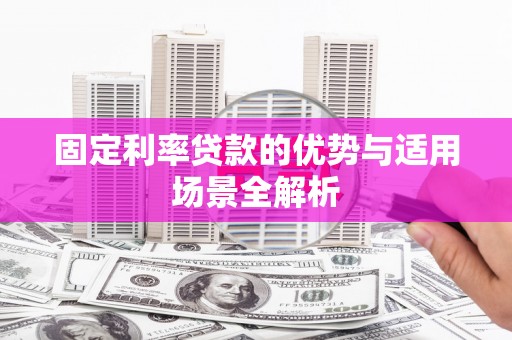 邗江固定利率贷款的优势与适用场景全解析