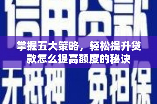 邗江掌握五大策略，轻松提升贷款怎么提高额度的秘诀