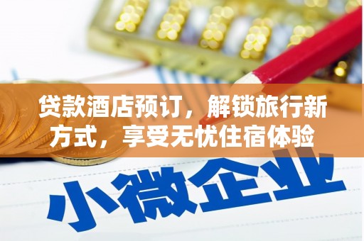 邗江贷款酒店预订，解锁旅行新方式，享受无忧住宿体验