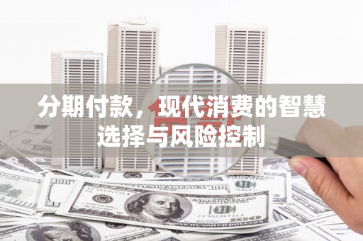 邗江分期付款，现代消费的智慧选择与风险控制