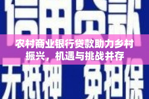 邗江农村商业银行贷款助力乡村振兴，机遇与挑战并存