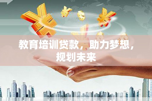 邗江教育培训贷款，助力梦想，规划未来