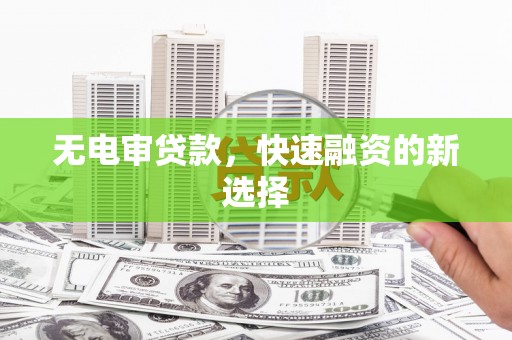邗江无电审贷款，快速融资的新选择