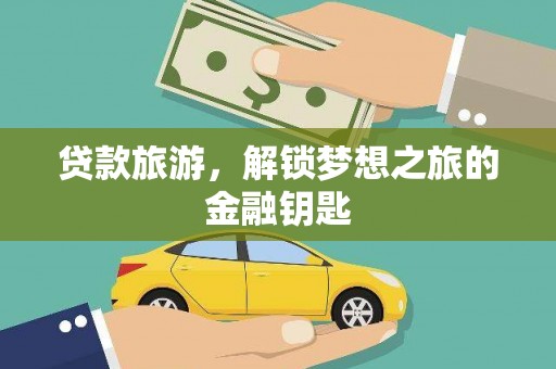 邗江贷款旅游，解锁梦想之旅的金融钥匙