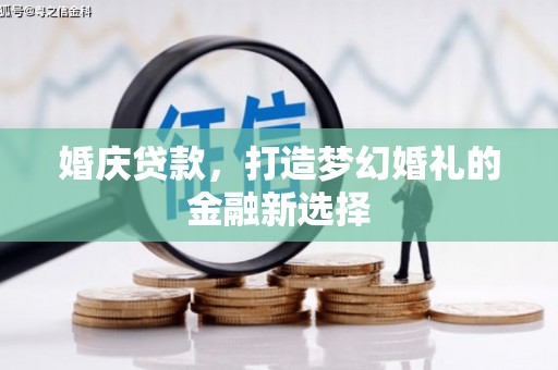 邗江婚庆贷款，打造梦幻婚礼的金融新选择