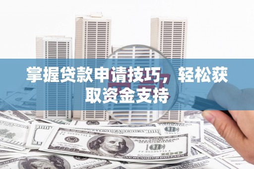邗江掌握贷款申请技巧，轻松获取资金支持