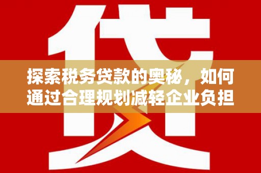 邗江探索税务贷款的奥秘，如何通过合理规划减轻企业负担