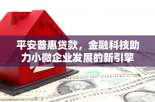 邗江平安普惠贷款，金融科技助力小微企业发展的新引擎