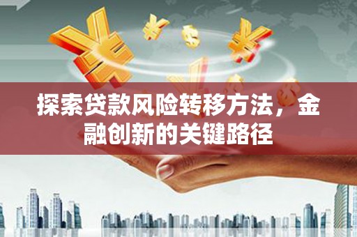 邗江探索贷款风险转移方法，金融创新的关键路径