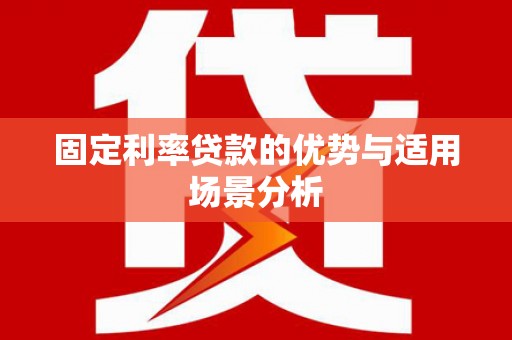 邗江固定利率贷款的优势与适用场景分析