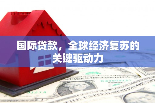 邗江国际贷款，全球经济复苏的关键驱动力