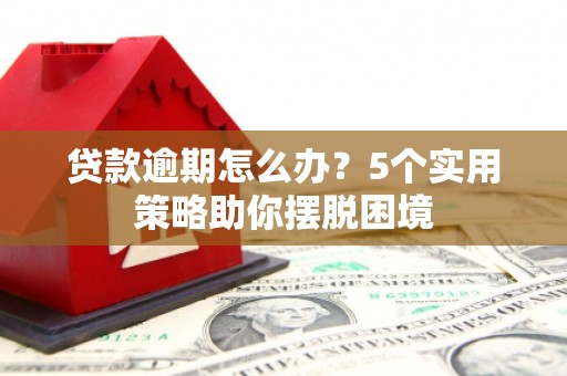 邗江贷款逾期怎么办？5个实用策略助你摆脱困境