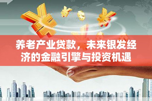 邗江养老产业贷款，未来银发经济的金融引擎与投资机遇
