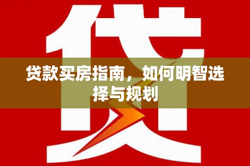 邗江贷款买房指南，如何明智选择与规划