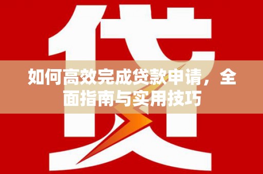邗江如何高效完成贷款申请，全面指南与实用技巧