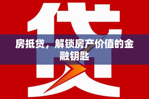 邗江房抵贷，解锁房产价值的金融钥匙