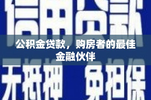 邗江公积金贷款，购房者的最佳金融伙伴