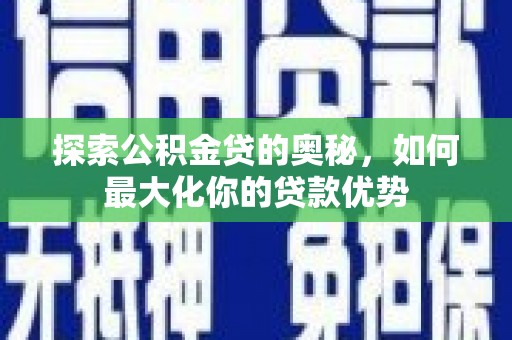 邗江探索公积金贷的奥秘，如何最大化你的贷款优势