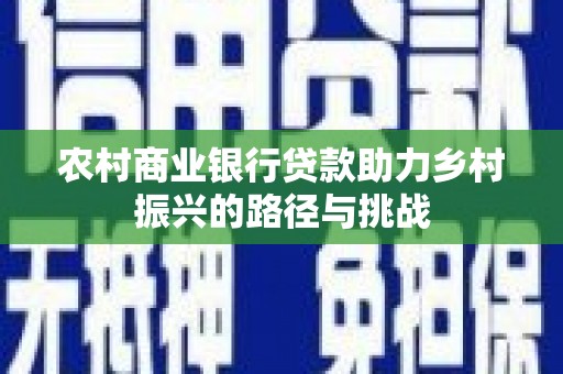 邗江农村商业银行贷款助力乡村振兴的路径与挑战