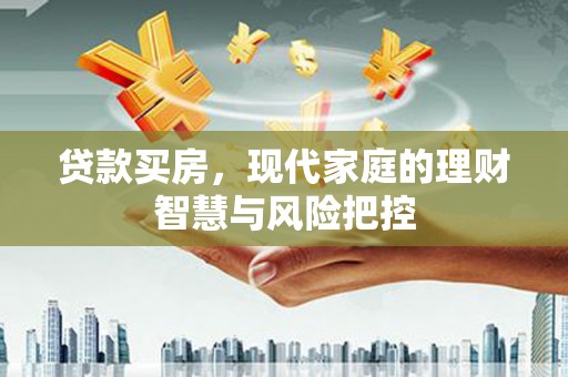 邗江贷款买房，现代家庭的理财智慧与风险把控