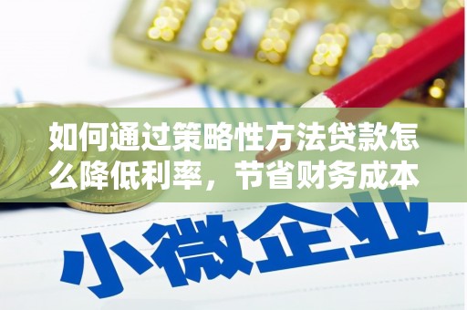 邗江如何通过策略性方法贷款怎么降低利率，节省财务成本