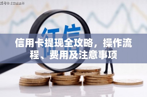 邗江信用卡提现全攻略，操作流程、费用及注意事项