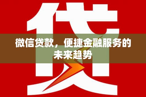 邗江微信贷款，便捷金融服务的未来趋势