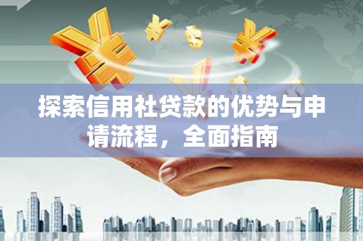 邗江探索信用社贷款的优势与申请流程，全面指南