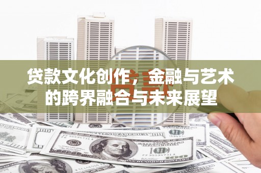 邗江贷款文化创作，金融与艺术的跨界融合与未来展望