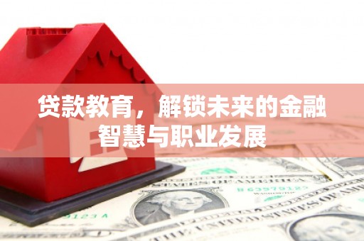 邗江贷款教育，解锁未来的金融智慧与职业发展