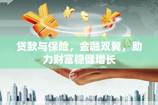 邗江贷款与保险，金融双翼，助力财富稳健增长