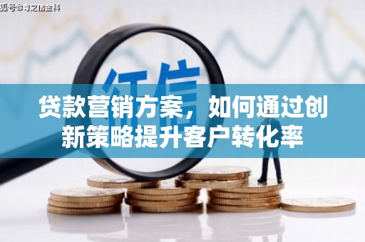 邗江贷款营销方案，如何通过创新策略提升客户转化率