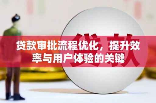 邗江贷款审批流程优化，提升效率与用户体验的关键