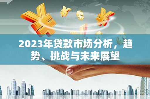 邗江2023年贷款市场分析，趋势、挑战与未来展望