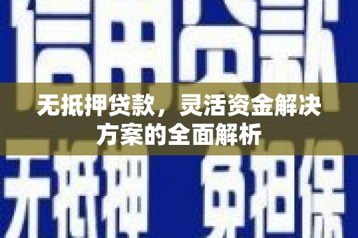 邗江无抵押贷款，灵活资金解决方案的全面解析