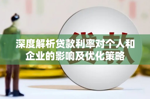 邗江深度解析贷款利率对个人和企业的影响及优化策略