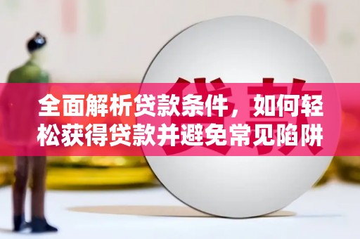 邗江全面解析贷款条件，如何轻松获得贷款并避免常见陷阱