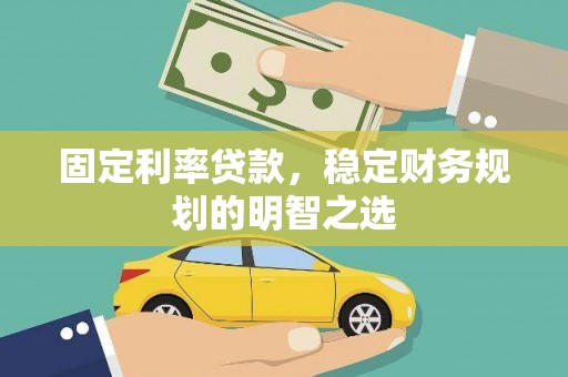 邗江固定利率贷款，稳定财务规划的明智之选