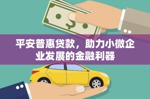 邗江平安普惠贷款，助力小微企业发展的金融利器