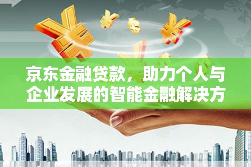 邗江京东金融贷款，助力个人与企业发展的智能金融解决方案