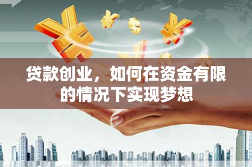 邗江贷款创业，如何在资金有限的情况下实现梦想