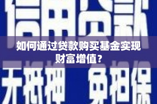 邗江如何通过贷款购买基金实现财富增值？