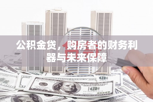 邗江公积金贷，购房者的财务利器与未来保障