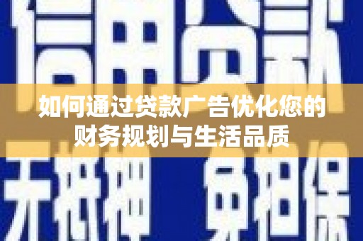 邗江如何通过贷款广告优化您的财务规划与生活品质