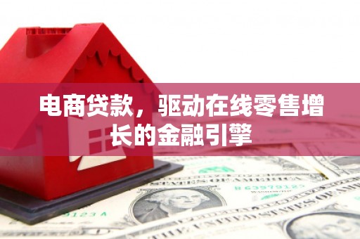 邗江电商贷款，驱动在线零售增长的金融引擎